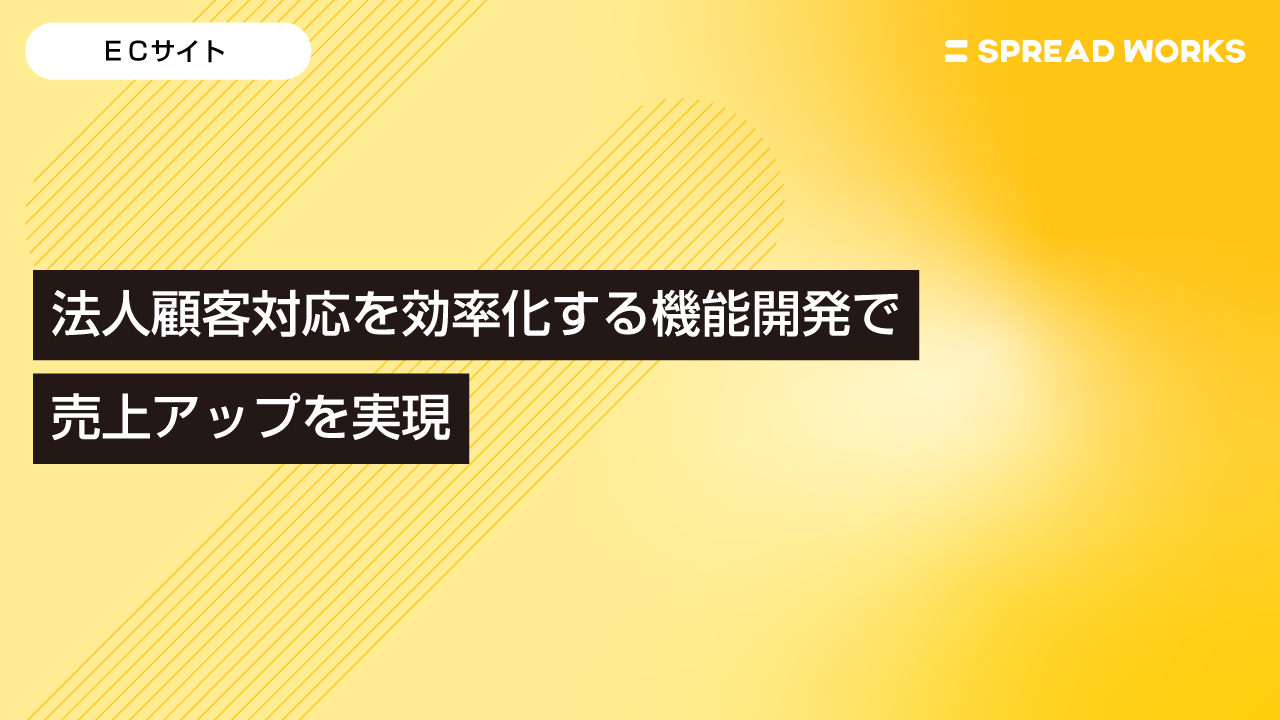法人顧客対応を効率化する機能開発で売上アップを実現